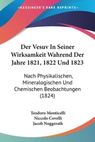 Der Vesuv In Seiner Wirksamkeit Wahrend Der Jahre 1821, 1822 Und 1823: Nach Physikalischen, Mineralogischen Und Chemischen Beobachtungen (1824) 1168426375 Book Cover