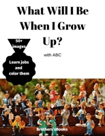 What Will I Be When I Grow Up? with ABC: Inspirational Careers Coloring Book for Kids Ages 4-8 - Bringing Up Confident kids with 50+ Images! B08F6DJ8NQ Book Cover