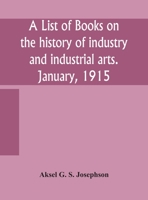 A List Of Books On The History Of Industry And Industrial Arts 0548823693 Book Cover