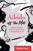 Aikido Off the Mat: One Woman's Journey Using Aikido Principles to Stay Sane in Body, Mind, and Spirit 1623172306 Book Cover