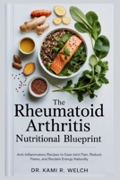 The Rheumatoid Arthritis Nutritional Blueprint: Anti-Inflammatory Recipes to Ease Joint Pain, Reduce Flares, and Reclaim Energy Naturally (Empowered Healthy Living) B0FD3FHKV9 Book Cover
