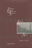 Education and Middle Class Society in Imperial Austria, 1848-1918 1557530874 Book Cover