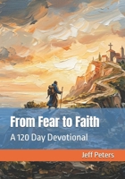From Fear to Faith: A 120 Day Devotional B0GWXKQBSH Book Cover