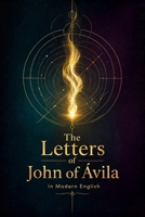 The Letters of St John of Ávila (Modern English): Spiritual Counsel of a Christian Mystic on Prayer, Suffering, and the Love of God 1807661679 Book Cover