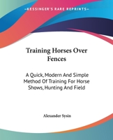 Training Horses Over Fences: A Quick, Modern And Simple Method Of Training For Horse Shows, Hunting And Field 1163184675 Book Cover