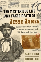 The Mysterious Life and Faked Death of Jesse James: Based on Family Records, Forensic Evidence, and His Personal Journals 1620559668 Book Cover