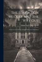 The Education Muddle and the Way Out: A Constructive Criticism of English Educational Machinery 1022130757 Book Cover