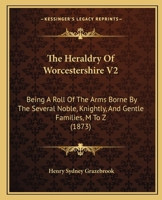 The Heraldry Of Worcestershire V2: Being A Roll Of The Arms Borne By The Several Noble, Knightly, And Gentle Families, M To Z 116580879X Book Cover