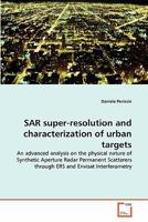 SAR super-resolution and characterization of urban targets: An advanced analysis on the physical nature of Synthetic Aperture Radar Permanent Scatterers through ERS and Envisat Interferometry 3639294173 Book Cover