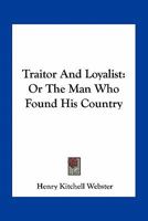 Traitor And Loyalist: Or The Man Who Found His Country 0548463069 Book Cover