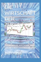 DIE WIRTSCHAFT DER ZUKUNFT,: SEHEN, WIE DIE WIRTSCHAFT DER ZUKUNFT ALLES VERÄNDERN WIRD B09FC6F39S Book Cover