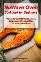 NuWave Oven Cookbook for Beginners: Complete Guide to Start Cooking Delicious and Healthy Meals on a Budget at Home B086Y4G8DB Book Cover