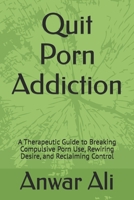 Quit Porn Addiction: A Therapeutic Guide to Breaking Compulsive Porn Use, Rewiring Desire, and Reclaiming Control B0GTFMVKZW Book Cover