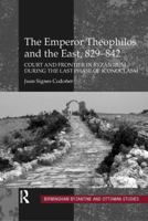 The Emperor Theophilos and the East, 829–842: Court and Frontier in Byzantium during the Last Phase of Iconoclasm 0754664899 Book Cover