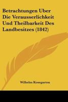 Betrachtungen Uber Die Verausserlichkeit Und Theilbarkeit Des Landbesitzes (1842) 116080835X Book Cover