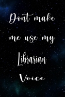 Don't Make Me Use My Librarian Voice: The perfect gift for the professional in your life - Funny 119 page lined journal! 1674803508 Book Cover