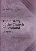The History of the Church of Scotland, beginning the Year of Our Lord 203, and Continued to the End of the Reign of King James VI 1178495043 Book Cover