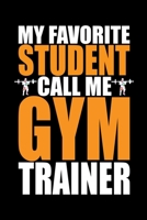 My Favorite Student Call Me Gym Trainer: Cool Gym Trainer Journal Notebook - Gifts Idea for Gym Trainer Notebook for Men & Women. B0841ZFKNF Book Cover