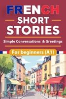 French Short Stories For Beginners: Simple Conversations & Greetings French Short Stories for Beginners with English Translation and Vocabulary, Build French Skills Naturally Through Simple Stories B0GL6SZG4F Book Cover