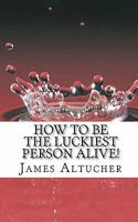 How to Be the Luckiest Person Alive! 1461120705 Book Cover