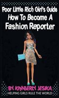 The Poor Little Rich Girls Guide to Becoming a Fashion Reporter: Helping Girls Rule the World Via Entrepreneurship 1521149682 Book Cover