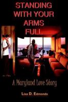 STANDING WITH YOUR ARMS FULL: A Maryland Love Story 1418451673 Book Cover