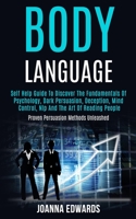 Body Language: Self Help Guide to Discover the Fundamentals of Psychology, Dark Persuasion, Deception, Mind Control, Nlp and the Art of Reading People (Proven Persuasion Methods Unleashed) 1989965040 Book Cover