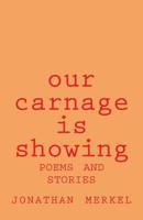 Our Carnage is Showing: Poems and Stories 1535249420 Book Cover