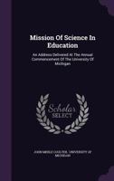 Mission Of Science In Education: An Address Delivered At The Annual Commencement Of The University Of Michigan... 1378510658 Book Cover