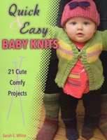 Quick & Easy Baby Knits: 21 Cute, Comfy Projects 0811711463 Book Cover