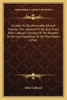 A Letter To The Honorable Edward Vernon, Vice-Admiral Of The Red, From John Cathcart, Director Of The Hospital In The Late Expedition To The West Indies 0548616221 Book Cover