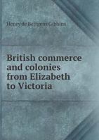 British Commerce And Colonies From Elizabeth To Victoria 0469801107 Book Cover