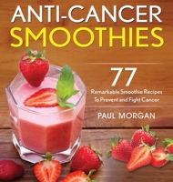 Anti-Cancer Smoothies: 77 Remarkable Smoothie Recipes to Prevent and Fight Cancer 1546914315 Book Cover