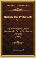 Histoire Des Protestants V1: De Provence Du Comtat Venaissin Et De La Principaute D'Orange (1884) 1160116334 Book Cover