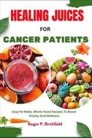 HEALING JUICES FOR CANCER PATIENTS: Easy-To-Make, Whole-Food Recipes To Boost Vitality And Wellness B0FS255X6V Book Cover
