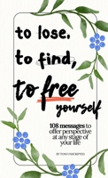 To Lose, To Find, To Free Yourself: 108 Messages To Offer Perspective At Any Stage Of Your Life 1105974200 Book Cover
