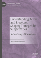 Understanding Actors and Processes Shaping Transgender Subjectivities: A Case Study of Kazakhstan 9811945659 Book Cover