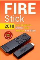 Fire Stick: 2018 User Guide To Master Your Amazon Fire Stick 1718825099 Book Cover