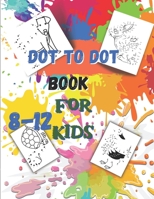 Dot to Dot book For Kids Ages 8-12: Fun Connect The Dots Book for Kids Age 7, 8,9,10,11,12 -Connect The Dots Book For Kids Challenging Ages 8-12 8-10 B096M1NBJ5 Book Cover