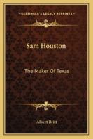 Sam Houston: The Maker Of Texas 1425469558 Book Cover