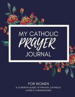 My Catholic Prayer Journal: A 12 Month Guide to Prayer, Catholic Living & Thanksgiving 1719144419 Book Cover