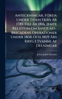 Anteckningar, Förda Under Tiden FrÃ n Ã...r 1785 Till Ã...r 1816, Jemte Relation Om Savolaks-Brigadens Operationer Under 1808 Och 1809 Ã...rs Krig, I Tvänne Af Delningar (Swedish Edition) 1023805944 Book Cover