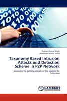 Taxonomy Based Intrusion Attacks and Detection Scheme in P2P Network: Taxonomy for getting details of the system for Intrusion 3659291471 Book Cover