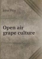 Open Air Grape Culture: Garden and Vineyard Culture of the Vine and the Manufacture of Domestic Wine 1175733571 Book Cover