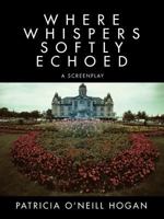 Where Whispers Softly Echoed: A Screenplay 1468557718 Book Cover