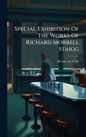 Special Exhibition Of The Works Of Richard Morrell Staigg... 1024773930 Book Cover