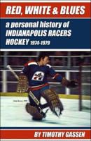 Red, White & Blues: A Personal History of Indianapolis Racers Hockey 1974-1979 0979733707 Book Cover