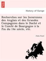Recherches sur les Incursions des Anglais et des Grandes Compagnies dans le Duché et le Comté de Bourgogne à la fin du 14e siècle, etc. 1241769338 Book Cover