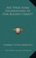 Are These Some Incarnations Of Our Blessed Christ? 1162901721 Book Cover