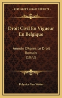 Droit Civil En Vigueur En Belgique: Annote D'Apres Le Droit Romain (1872) 1168108896 Book Cover